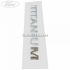 Emblema spate TITANIUM Ford Ka Plus Active 1.5 Ti 120 HP Part Number CA3942528AA